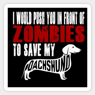 I Would Push You In Front Of Zombies To Save My Dachshund Magnet